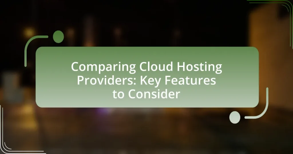 Comparing Cloud Hosting Providers: Key Features to Consider