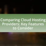 Comparing Cloud Hosting Providers: Key Features to Consider