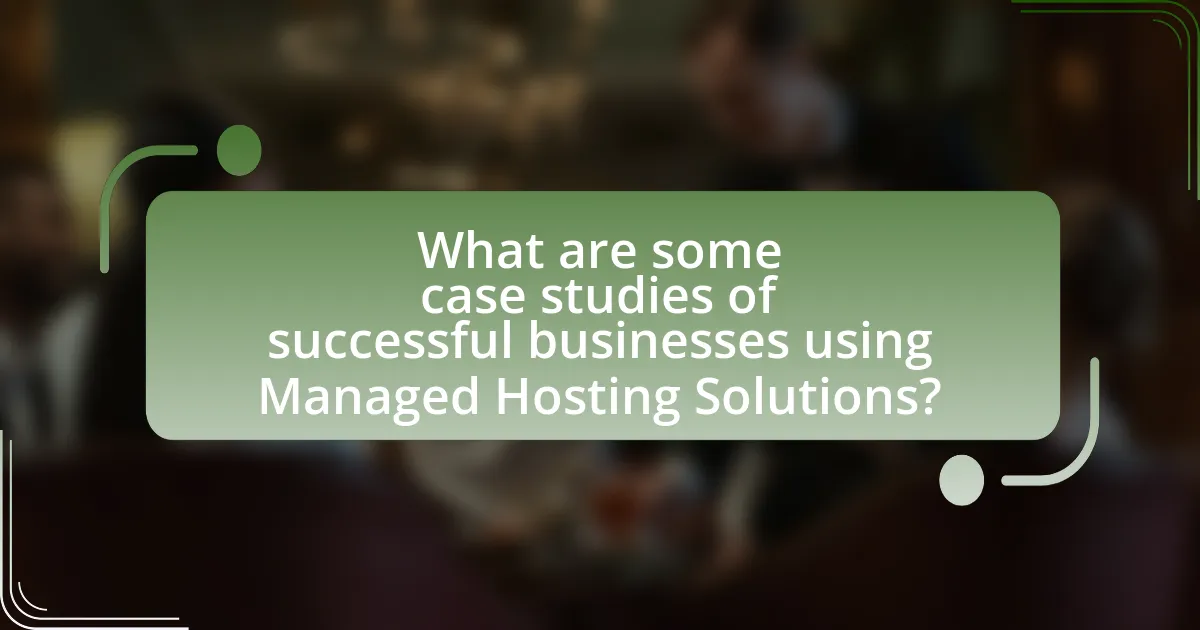 What are some case studies of successful businesses using Managed Hosting Solutions?