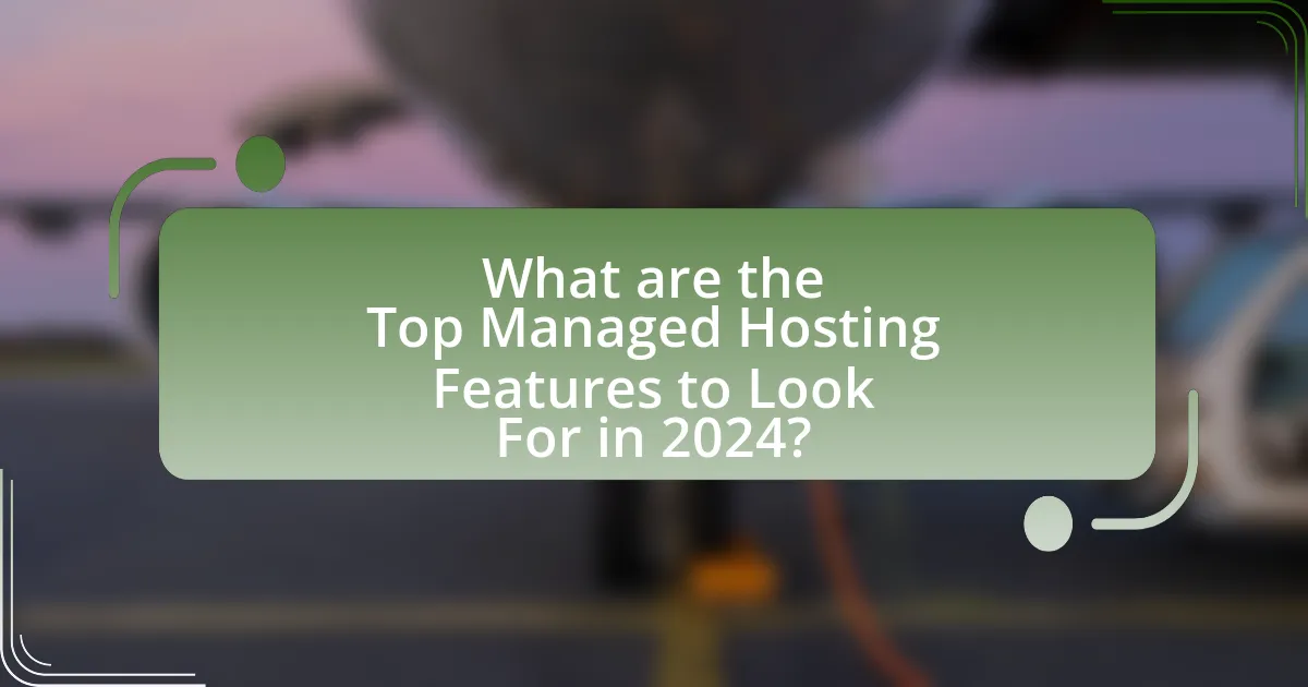 What are the Top Managed Hosting Features to Look For in 2024?